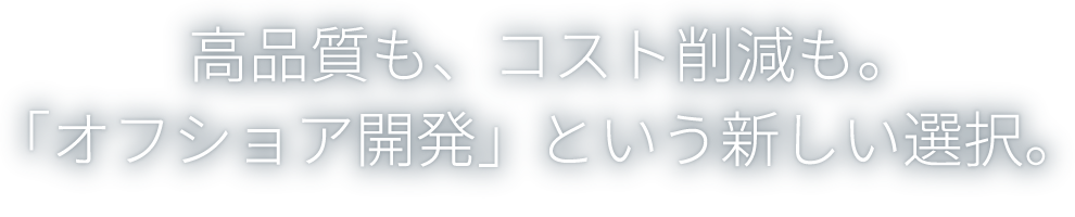 高品質も、コスト削減も。「オフショア開発」という新しい選択。