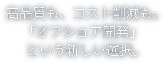 高品質も、コスト削減も。「オフショア開発」という新しい選択。